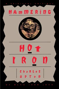 Item #10276 HAMMERING HOT IRON: A SPIRITUAL CRITIQUE OF BLY'S IRON JOHN. Charles Upton