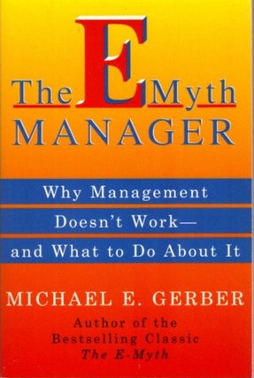 Item #12555 THE E-MYTH MANAGER: WHY MANAGEMENT DOESN'T WORK AND WHAT TO DO ABOUT IT. Michael Gerber