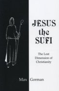 Item #13494 JESUS THE SUFI.: The Lost Dimension of Christianity. Max Gorman