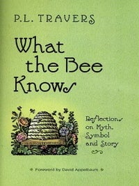 Item #13503 WHAT THE BEE KNOWS: REFLECTIONS ON MYTH, SYMBOL AND STORY. P. L Travers