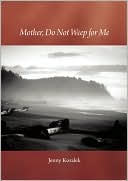 Item #13529 MOTHER, DO NOT WEEP FOR ME: A SON'S LIFE REMEMBERED. Jenny Koralek