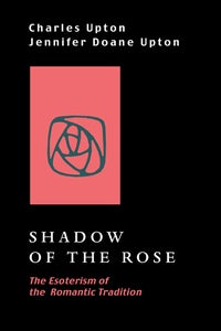 Item #13546 SHADOW OF THE ROSE.: The Esoterism of the Romantic Tradition. Charles and Jennifer Upton