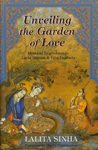 Item #13560 UNVEILING THE GARDEN OF LOVE.: Mystical Symbolism in Layla Majnun & Gita Govinda. Lalita Sinha.