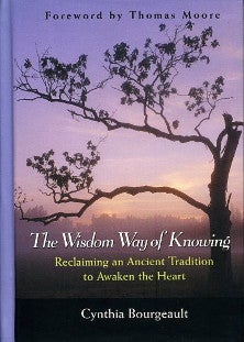 Item #13618 THE WISDOM WAY OF KNOWING.: Reclaiming an Ancient Tradition to Awaken the Heart. Cynthia Bourgeault.