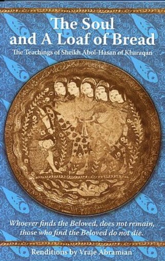 Item #13693 THE SOUL AND A LOAF OF BREAD.: The Teachings of Sheikh Abol-Hasan of Kharaqan. Abol-Hasan Kharaqan, Vraje Abramian.
