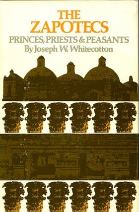 Item #13766 THE ZAPOTECS: PRINCES, PRIESTS & PEASANTS. Joseph W. Whitecotton