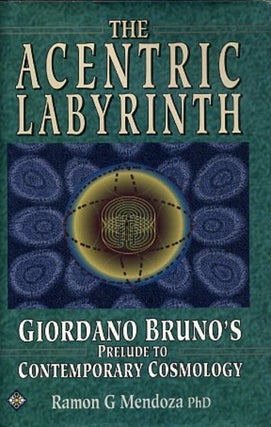 Item #13994 THE ACENTRIC LABYRINTH.: Giordano Bruno's Prelude to Contemporary Cosmology. Ramon G....