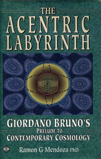 Item #13994 THE ACENTRIC LABYRINTH.: Giordano Bruno's Prelude to Contemporary Cosmology. Ramon G. Mendoza.