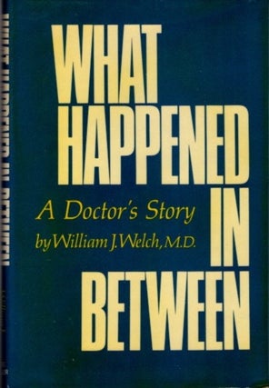 Item #15079 WHAT HAPPENED IN BETWEEN: A DOCTOR'S STORY. William J. Welch, M. D