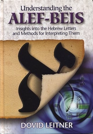 Item #15755 UNDERSTANDING THE ALEF-BEIS: Insights into the Hebrew Letters and methods for Interpreting Them. Dovid Leitner.