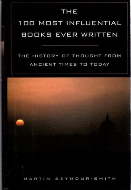 Item #15854 THE 100 MOST INFLUENTIAL BOOKS EVER WRITTEN.: The History of Thought from Ancient Times to Today. Martin Seymour-Smith.