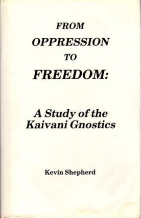 Item #15903 FROM OPPRESSION TO FREEDOM: A STUDY OF THE KAIVANI GNOSTICS. Kevin Shepherd