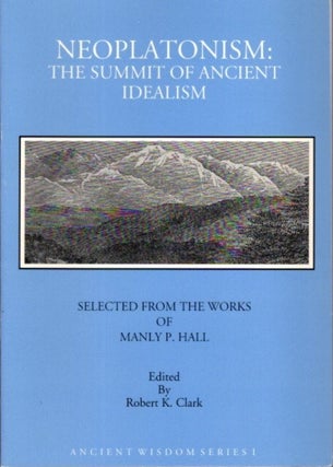 Item #16017 NEOPLATONISM: THE SUMMIT OF ANCIENT IDEALISM. Manly P. Hall, Robert K. Clark