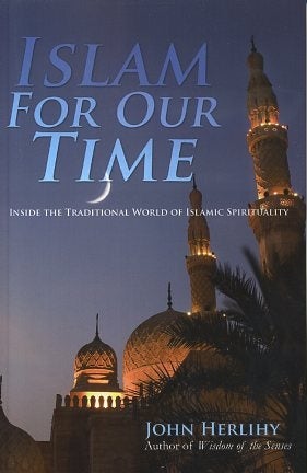 Item #16310 ISLAM FOR OUR TIME: Inside the Traditional World of Islamic Spirituality. John Herlihy.