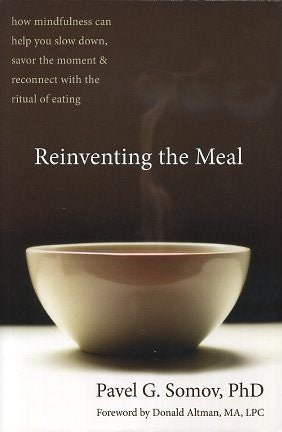 Item #16690 REINVENTING THE MEAL: How Mindfulness can help You Slow Down, Savor the Moment & Reconnect with the Ritual of Eating. Pavel G. Somov.