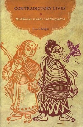 Item #16692 CONTRADICTORY LIVES: Baul Women of India and Bangladesh. Lisa I. Knight