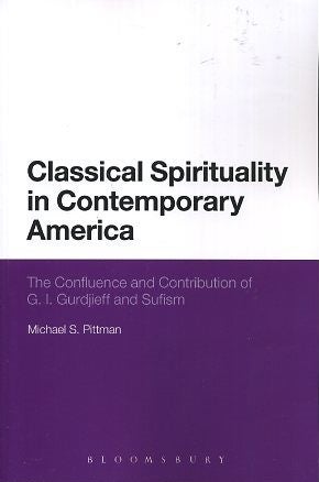Item #16930 CLASSICAL SPIRITUALITY IN CONTEMPORARY AMERICA: The Confluence and Contribution of G.I. Gurdjieff and Sufism. Michael S. Pittman.