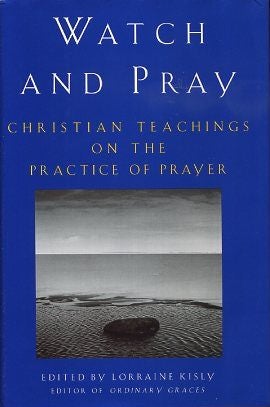 Item #16974 WATCH AND PRAY: Christian Teachings on the Practice of Prayer. Lorraine Kisly