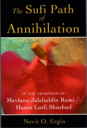 Item #17224 THE SUFI PATH OF ANNIHILATION: In the Tradition of Mevlana Jalaluddin Rumi & Hasan...