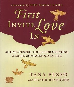 Item #17259 FIRST INVITE LOVE IN: 40 Time-Tested Tools for Creating a More compassionate Life. Tana Pesso, Penor Pinpoche.