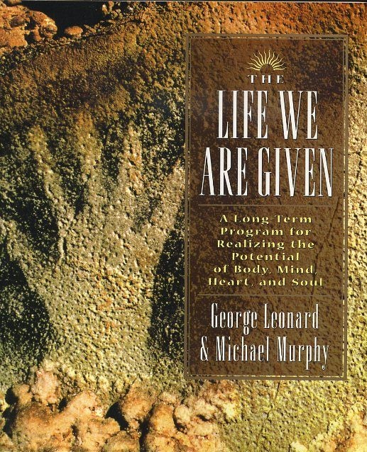 Item #17757 THE LIFE WE ARE GIVEN: A Long Term Program for Realizing the Potential of Body, Minda, Heart and Soul. George Leonard, Michael Murphy.