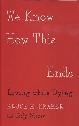 Item #17799 WE KNOW HOW THIS ENDS: Living while Dying. Bruce H. Kramer, Cathy Wurzer
