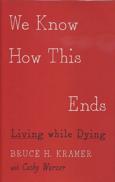 Item #17799 WE KNOW HOW THIS ENDS: Living while Dying. Bruce H. Kramer, Cathy Wurzer.