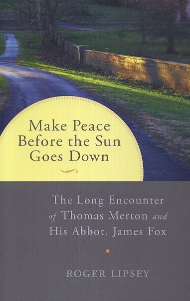 Item #17841 MAKE PEACE BEFORE THE SUN GOES DOWN: The Long Encounter of Thomas Merton and His Abbot, James Fox. Roger Lipsey.