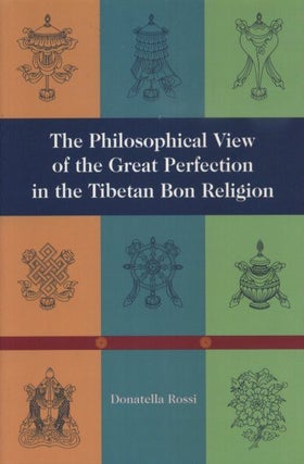 Item #18164 THE PHILOSOPHICAL VIEW OF THE GREAT PERFECTION IN THE TIBETAN BON RELIGION. Donatella...