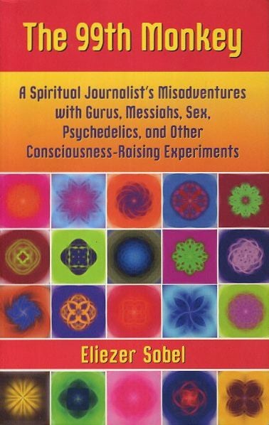 Item #18467 THE 99TH MONKEY: A Spiritual Journalist's Misadventures with Gurus, Messiahs, Sex, Psychedelics, and Other Consciousness-Raising Experiments. Eliezer Sobel.