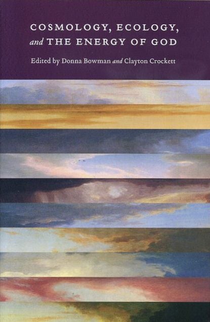 Item #18702 COSMOLOGY, ECOLOGY, AND THE ENRGY OF GOD. Donna Bowman, Clayton Crockett.