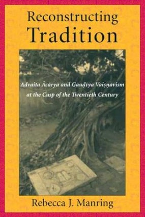 Item #18944 RECONSTRUCTING TRADITION: Advaita Acarya and Gaudiya Vaisnavism at the Cusp of the...