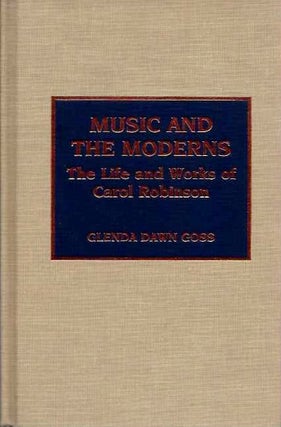 Item #19017 MUSIC AND MODERNS: The Life and Works of Carol Robinson. Glenda Dawn Goss