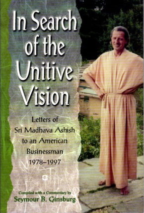 Item #19059 IN SEARCH OF THE UNITIVE VISION: LETTERS OF SRI MADHAVA ASHISH TO AN AMERICAN...