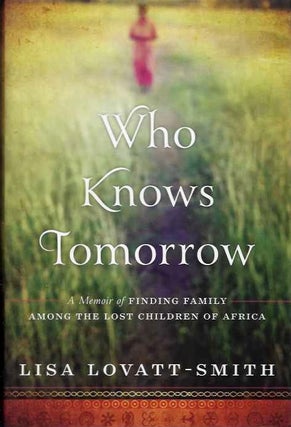 Item #19273 WHO KNOWS TOMORROW: A Memoir of Finding Family Among the Lost Children of Africa....