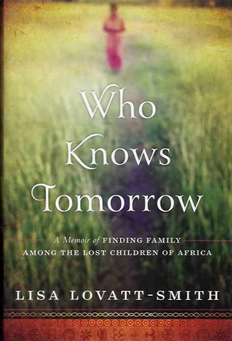 Item #19273 WHO KNOWS TOMORROW: A Memoir of Finding Family Among the Lost Children of Africa. Lisa Lovatt-Smith.
