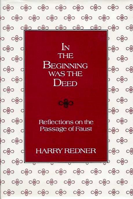 Item #19316 IN THE BEGINNING WAS THE DEED: Reflections on the Passage of Faust. Harry Redner.