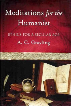 Item #19806 MEDITATIONS FOR A HUMANIST: Ethics for a Secular Age. A. C. Grayling