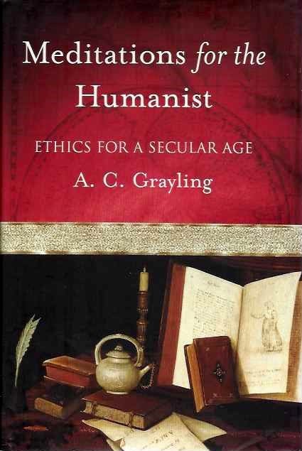 Item #19806 MEDITATIONS FOR A HUMANIST: Ethics for a Secular Age. A. C. Grayling.