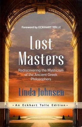 Item #19875 LOST MASTERS: Rediscovering the Mysticism of the Ancient Greek Philosophers. Linda...