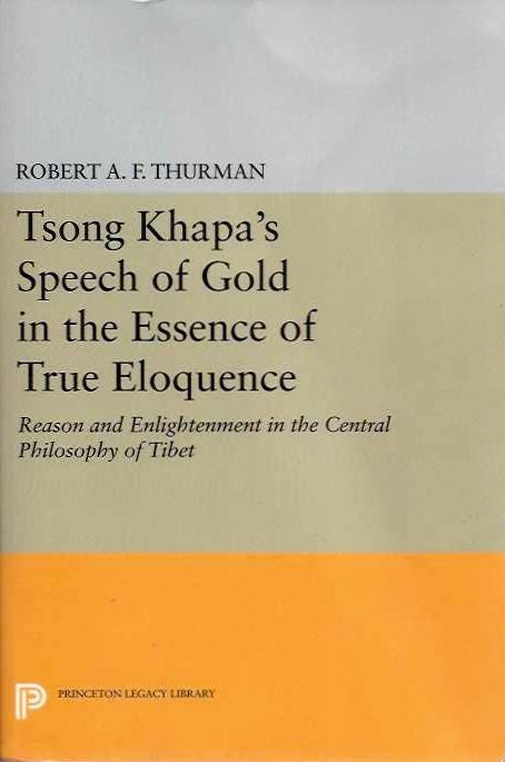 Item #20116 TSONG KHAPA'S SPEECH OF GOLD IN THE ESSENCE OF TRUE ELOQUENCE: Reason and Enlightenment in the Central Philosophy of Tibet. Tsong Khapa, Robert E. F. Thurman.