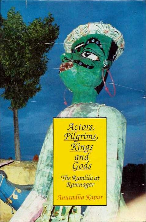 Item #20161 ACTORS, PILGRIMS, KINGS AND GODS: The Ramlila at Ramnagar. Anuradha Kapur.