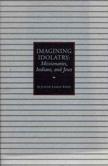 Item #20229 IMAGINING IDOLATRY: Missionaries, Indians, and Kews. Judith Laikin Elkin.