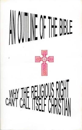 Item #20238 AN OUTLINE OF THE BIBLE: Why the religious Right Can't Call Itself Christian. Herb...