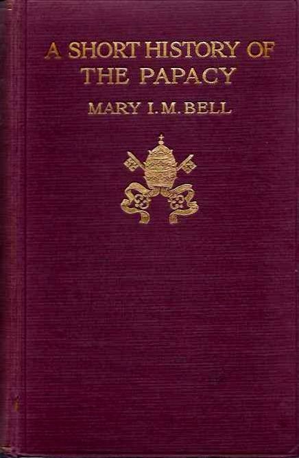 Item #20481 A SHORT HISTORY OF THE PAPACY. Mary I. M. Bell.