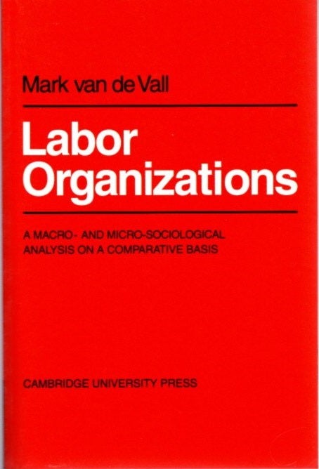 Item #20658 LABOR ORGANISATIONS: A MACRO- AND MICRO-SOCIOLOGICAL ANALYSIS ON A COMPARATIVE BASIS (PAPERBACK). Mark Van De Vall.