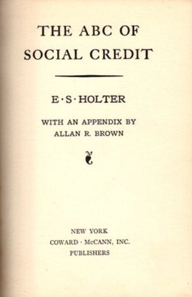 Item #20839 THE ABC OF SOCIAL CREDIT. E. S. Holter, Allan R. Brown