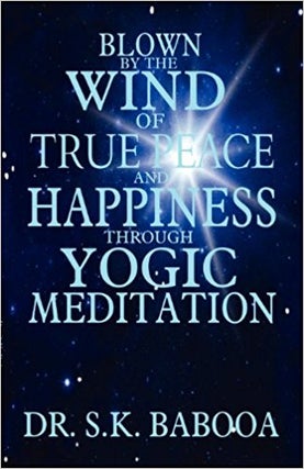 Item #20857 BLOWN BY THE WIND OF TRUE PEACE AND HAPPINESS THROUGH YOGIC MEDITATION. S. K. Babooa
