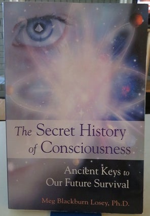 Item #20972 THE SECRET HISTORY OF CONSCIOUNESS: Ancient Keys to Our Future Survival. Meg...
