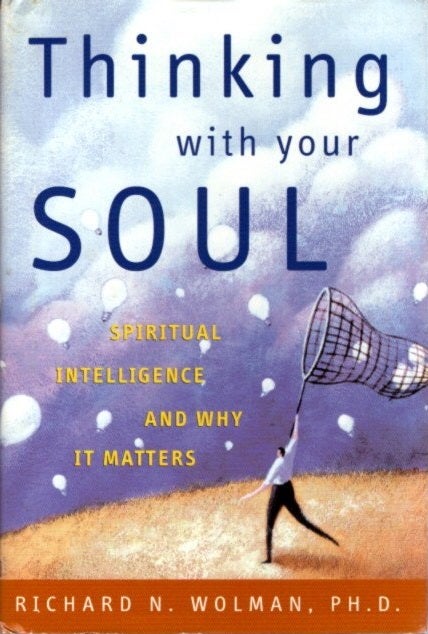 Item #21356 THINKING WITH YOUR SOUL: Spiritual Intelligence and Why it Matters. Richard N. Wolman.
